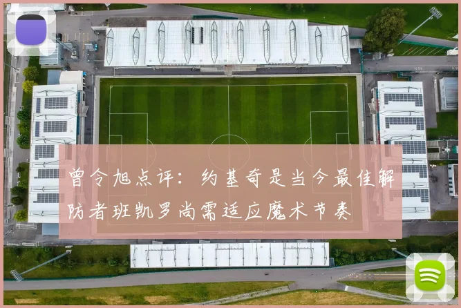 曾令旭点评：约基奇是当今最佳解防者班凯罗尚需适应魔术节奏