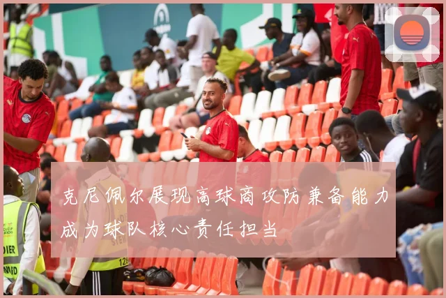 克尼佩尔展现高球商攻防兼备能力成为球队核心责任担当