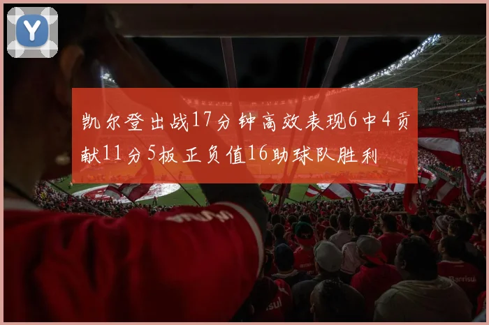 凯尔登出战17分钟高效表现6中4贡献11分5板正负值16助球队胜利