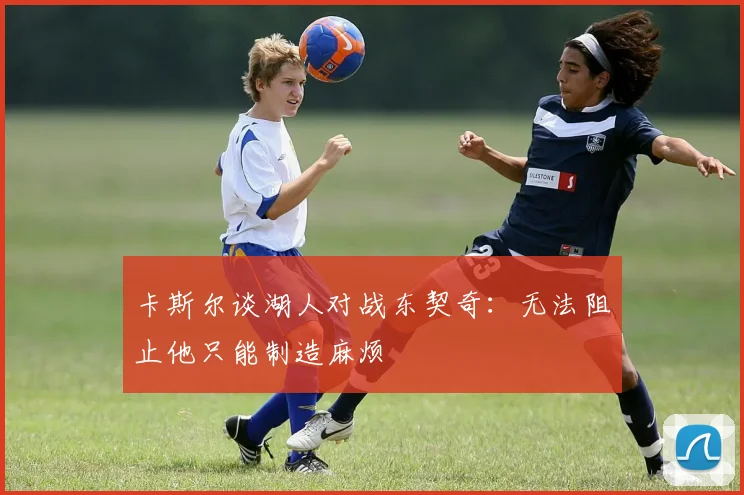 卡斯尔谈湖人对战东契奇：无法阻止他只能制造麻烦
