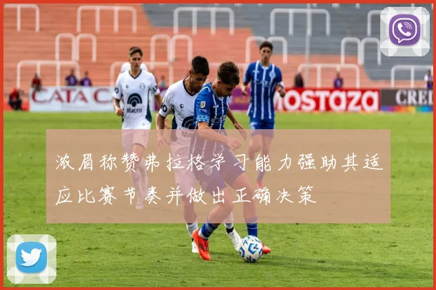 浓眉称赞弗拉格学习能力强助其适应比赛节奏并做出正确决策