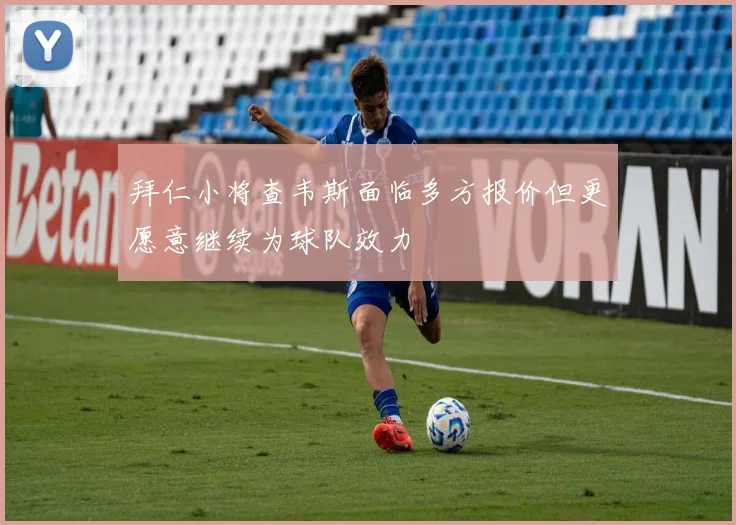 拜仁小将查韦斯面临多方报价但更愿意继续为球队效力