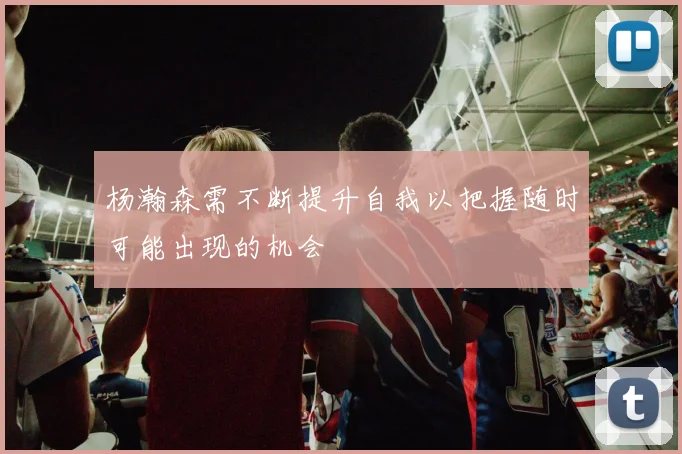 杨瀚森需不断提升自我以把握随时可能出现的机会