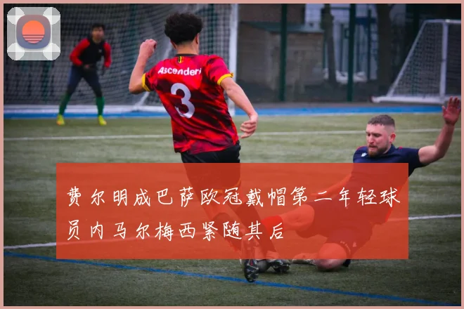 费尔明成巴萨欧冠戴帽第二年轻球员内马尔梅西紧随其后