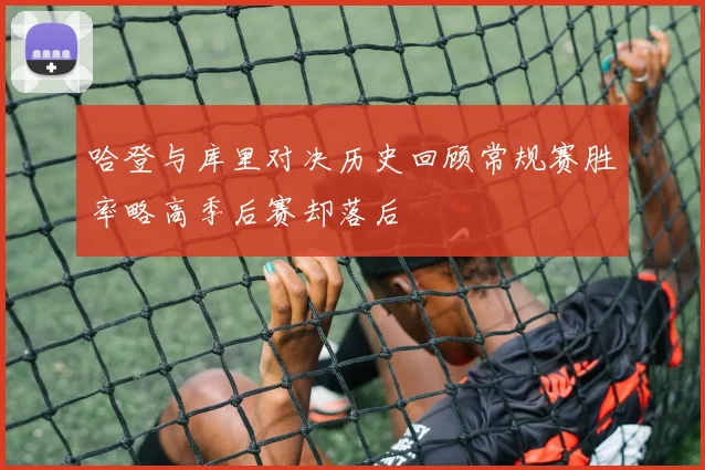 哈登与库里对决历史回顾常规赛胜率略高季后赛却落后