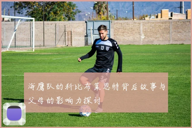 海鹰队的科比布莱恩特背后故事与父母的影响力探讨