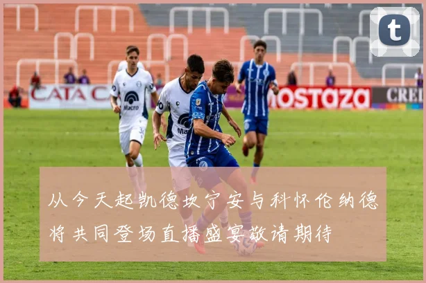 从今天起凯德坎宁安与科怀伦纳德将共同登场直播盛宴敬请期待
