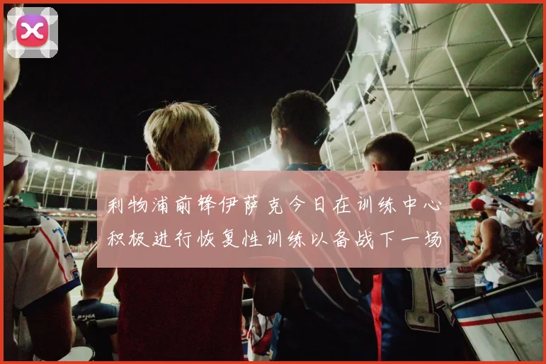 利物浦前锋伊萨克今日在训练中心积极进行恢复性训练以备战下一场比赛