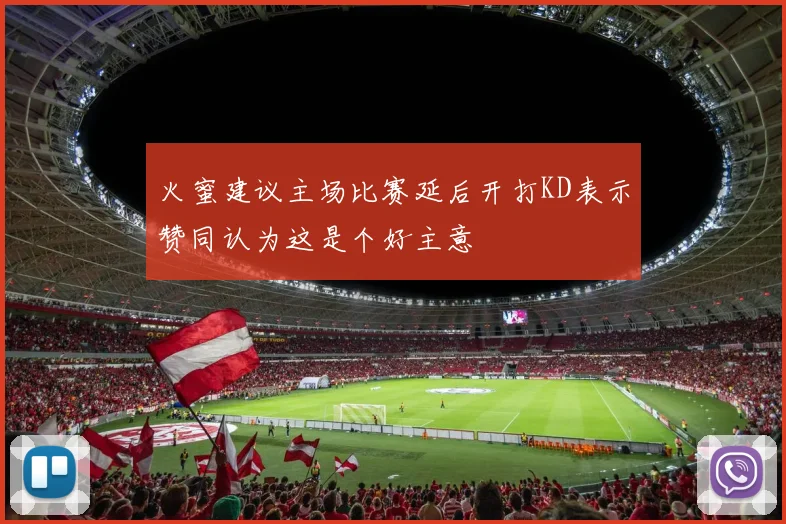 火蜜建议主场比赛延后开打KD表示赞同认为这是个好主意