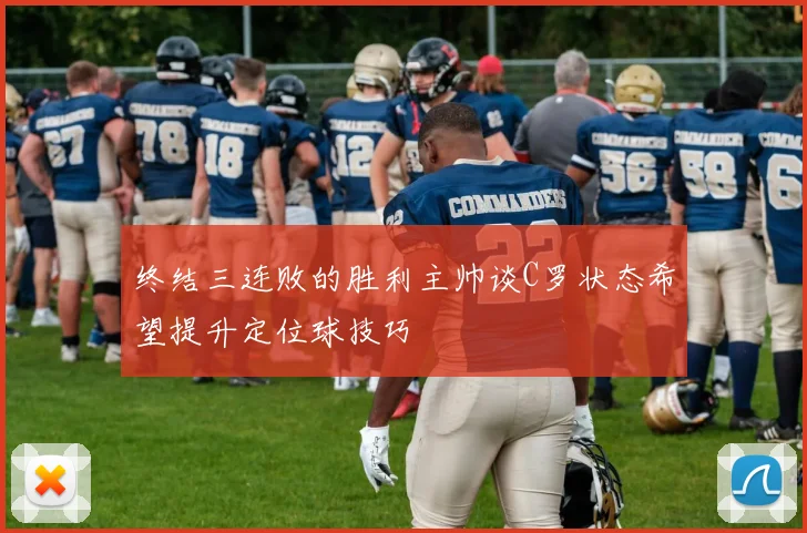 终结三连败的胜利主帅谈C罗状态希望提升定位球技巧