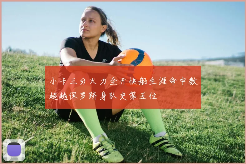 小卡三分火力全开快船生涯命中数超越保罗跻身队史第五位