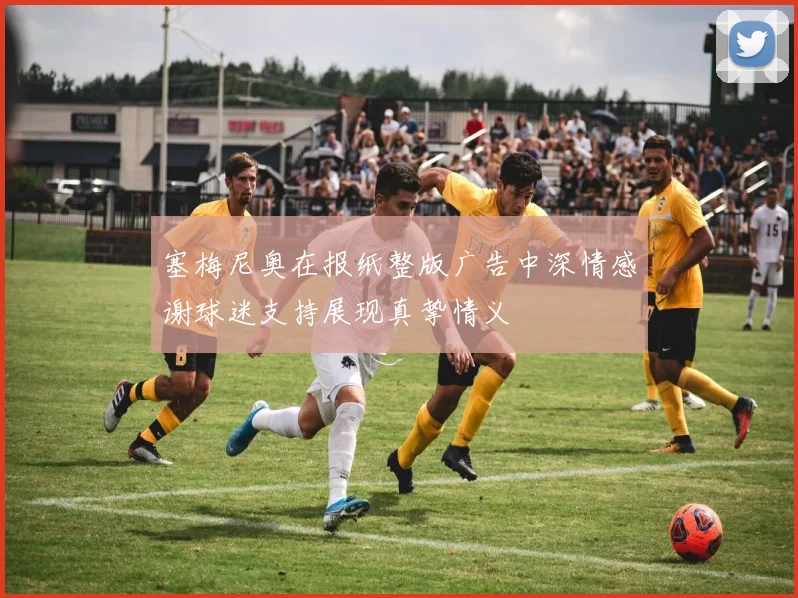 塞梅尼奥在报纸整版广告中深情感谢球迷支持展现真挚情义