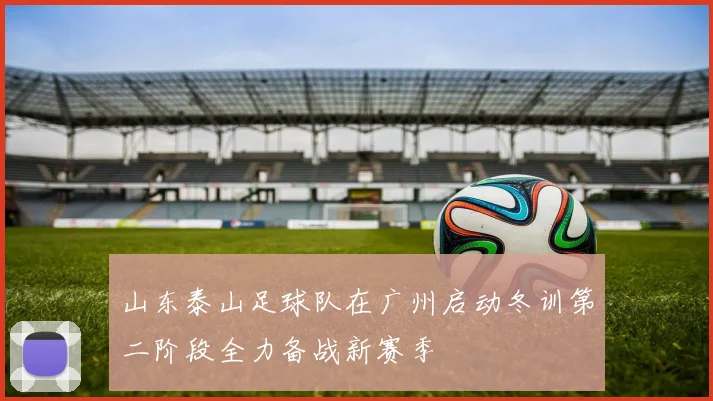 山东泰山足球队在广州启动冬训第二阶段全力备战新赛季