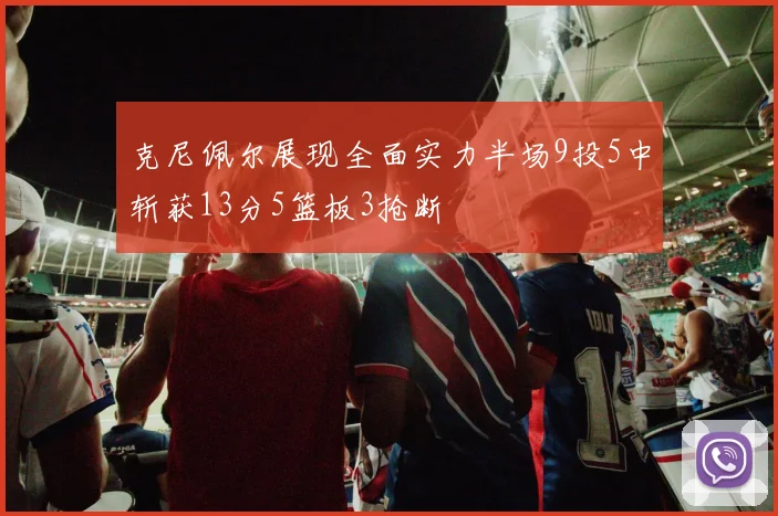 克尼佩尔展现全面实力半场9投5中斩获13分5篮板3抢断