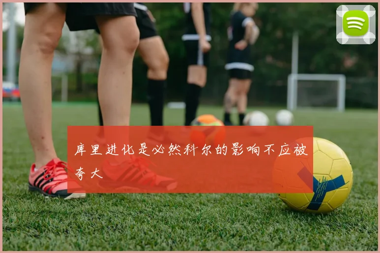库里进化是必然科尔的影响不应被夸大
