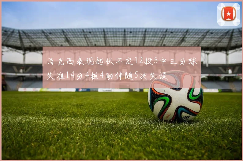 马克西表现起伏不定12投5中三分球失准14分4板4助伴随5次失误