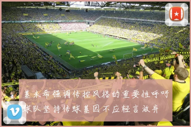 基米希强调传控风格的重要性呼吁球队坚持传球基因不应轻言放弃
